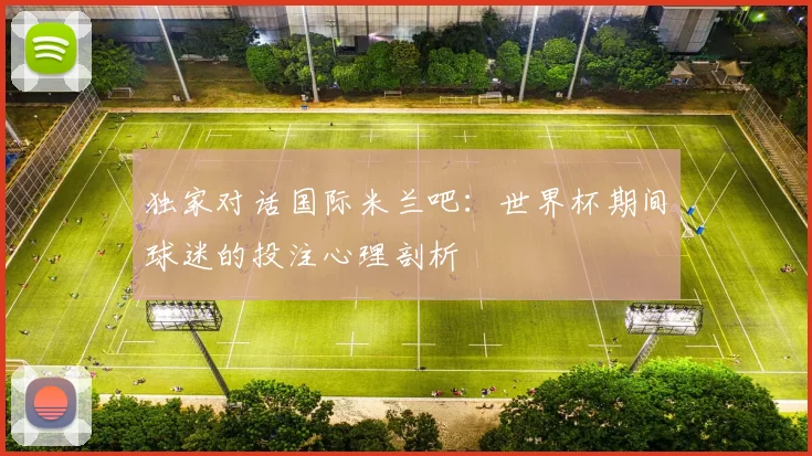 独家对话国际米兰吧：世界杯期间球迷的投注心理剖析